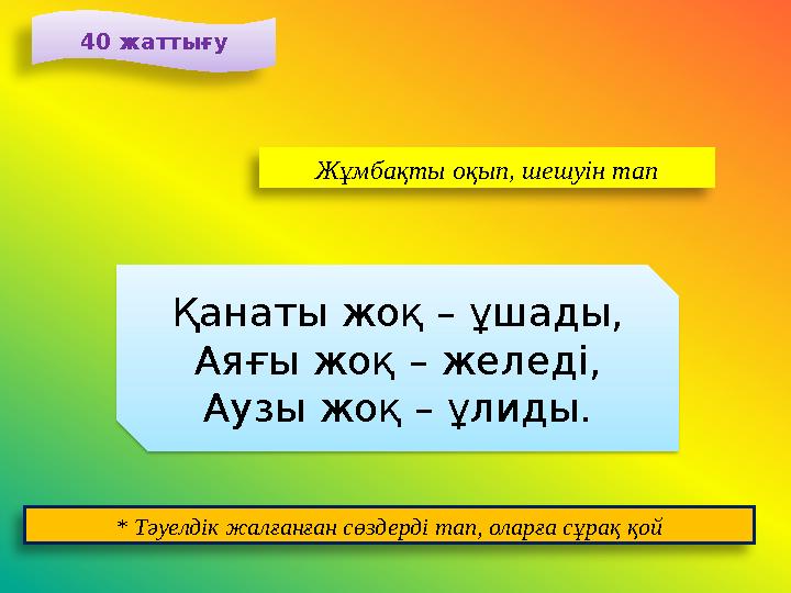 40 жаттығу Жұмбақты оқып, шешуін тап Қанаты жоқ – ұшады, Аяғы жоқ – желеді, Аузы жоқ – ұлиды. * Тәуелдік жалғанған сөздерді тап,