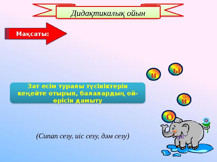 Зат есім туралы түсініктерін кеңейте отырып, балалардың ой- өрісін дамытуМақсаты: Дидақтикалық ойын (Сипап сезу, иіс сезу, дәм