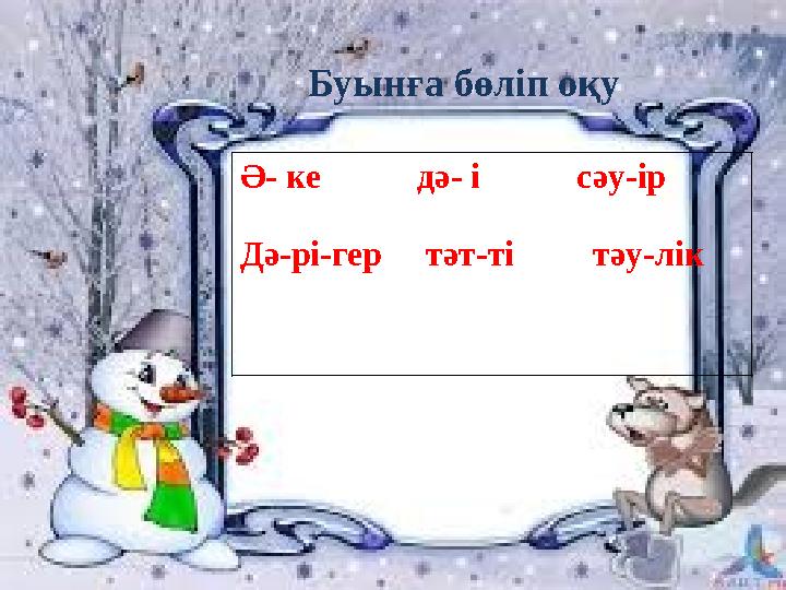 Ә- ке дә- і сәу-ір Дә-рі-гер тәт-ті тәу-лік Буынға бөліп оқу