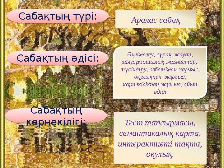 Сабақтың түрі: Аралас сабақ Сабақтың әдісі: Әңгімелеу, сұрақ-жауап, шығармашылық жұмастар, түсіндіру, өзбетімен жұмыс, оқулы