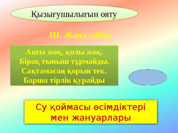 ІІІ. Жаңа сабақ Аяғы жоқ, қолы жоқ. Бірақ тыныш тұрмайды. Сақтамасаң қорын тек. Барша тірлік қурайды Су қоймасы өсімдіктері мен