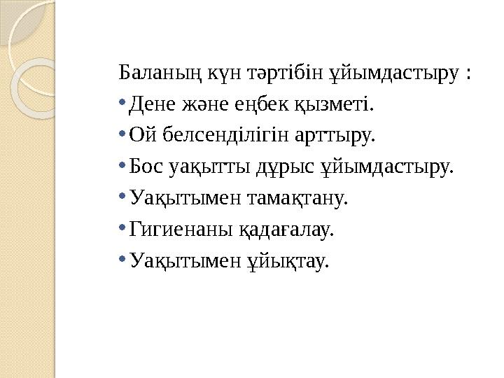 Баланың күн тәртібін ұйымдастыру : • Дене және еңбек қызметі. • Ой белсенділігін арттыру. • Бос уақытты дұрыс ұйымдастыру. • Уақ