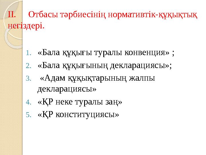 II. Отбасы тәрбиесінің нормативтік-құқықтық негіздері. 1. «Бала құқығы туралы конвенция» ; 2. «Бала құқығының декларациясы»; 3.