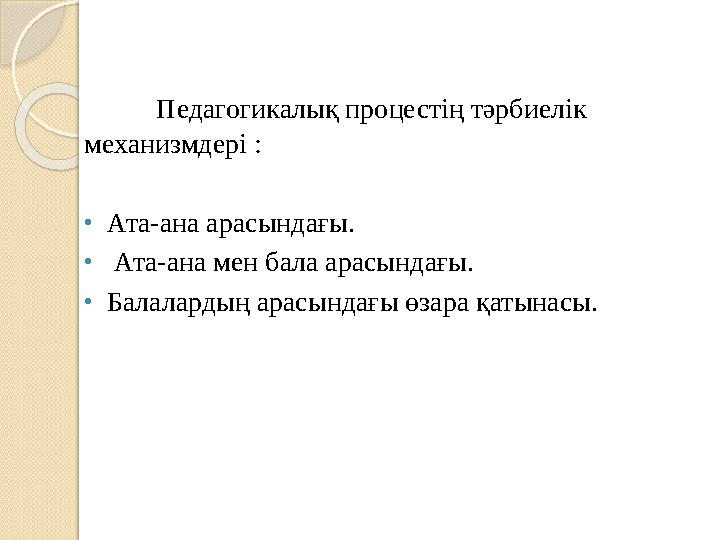 Педагогикалық процестің тәрбиелік механизмдері : • Ата-ана арасындағы. • Ата-ана мен бала арасындағы. • Балалардың арасындағы