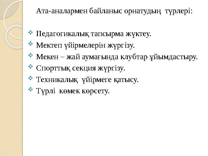 Ата-аналармен байланыс орнатудың түрлері:  Педагогикалық тапсырма жүктеу.  Мектеп үйірмелерін жүргізу.  Мекен – жай ау