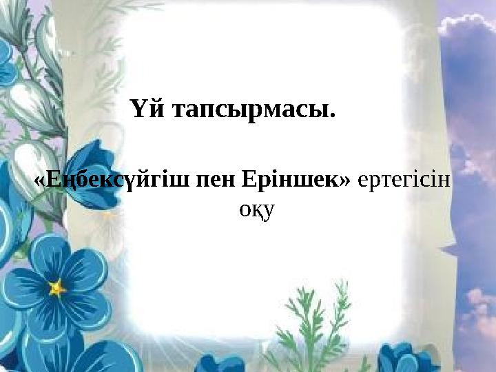 Үй тапсырмасы. «Еңбексүйгіш пен Еріншек» ертегісін оқ у