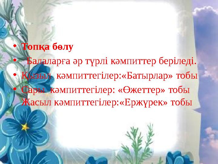 • Топқа бөлу • Балаларға әр түрлі кәмпиттер беріледі. • Қызыл кәмпиттегілер:«Батырлар» тобы • Сары кәмпиттегілер: «Өжеттер»