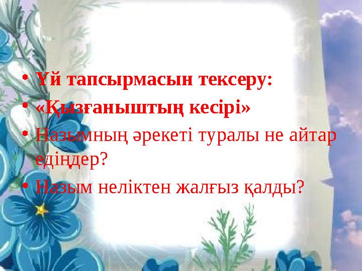 • Үй тапсырмасын тексеру: • «Қызғаныштың кесірі» • Назымның әрекеті туралы не айтар едіңдер? • Назым неліктен жалғыз қалды?