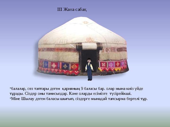 ІІІ Жана сабақ - балалар, сөз таптары деген қарияның 9 баласы бар. олар мына киіз үйде тұрады. Сіздер оны танисыздар. Кәне ол