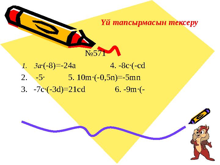 Үй тапсырмасын тексеру № 571 1. 3а ∙(-8) =-24а 4. -8 с∙ (- с d 2. -5∙