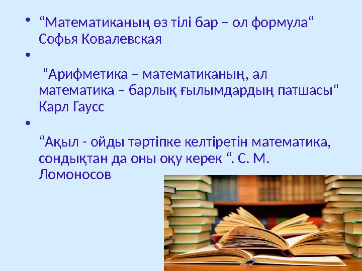 • “ Математиканың өз тілі бар – ол формула“ Софья Ковалевская • “ Арифметика – математиканың, ал математика – барлық ғылымдар