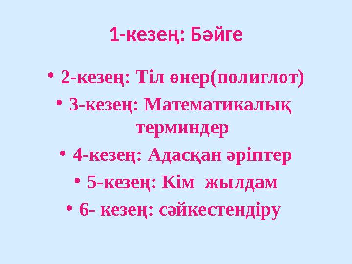 1-кезең: Бәйге • 2-кезең: Тіл өнер(полиглот) • 3-кезең: Математикалық терминдер • 4-кезең: Адасқан әріптер • 5-кезең: Кім жыл