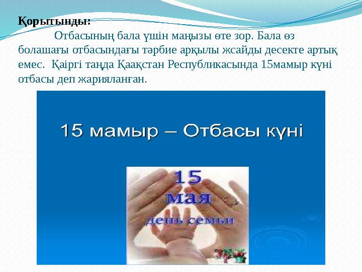 Қорытынды: Отбасының бала үшін маңызы өте зор. Бала өз болашағы отбасындағы тәрбие арқылы жсайды десекте артық емес. Қаіргі т