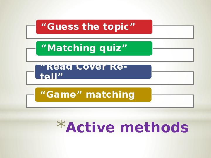 * Active methods “ Guess the topic” “ Matching quiz” “ Read Cover Re- tell” “ Game” matching