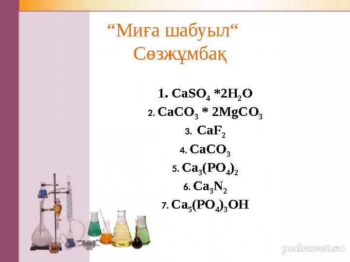 “ Миға шабуыл“ Сөзжұмбақ 1. CaSO 4 *2H 2 O 2. CaCO 3 * 2MgCO 3 3. CaF 2 4. CaCO 3 5. Ca 3 ( PO 4 ) 2 6. Ca 3 N 2 7.