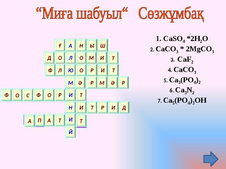 1. CaSO 4 *2H 2 O 2. CaCO 3 * 2MgCO 3 3. CaF 2 4. CaCO 3 5. Ca 3 ( PO 4 ) 2 6. Ca 3 N 2 7. Ca 5 ( PO 4 ) 3 OHТА Р ОФ З