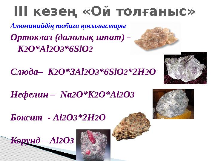 Алюминийдің табиғи қосылыстары Ортоклаз (далалық шпат) – K 2 O*Al 2 O 3 *6SiO 2 Слюда– K 2 O*3Al 2 O 3 *