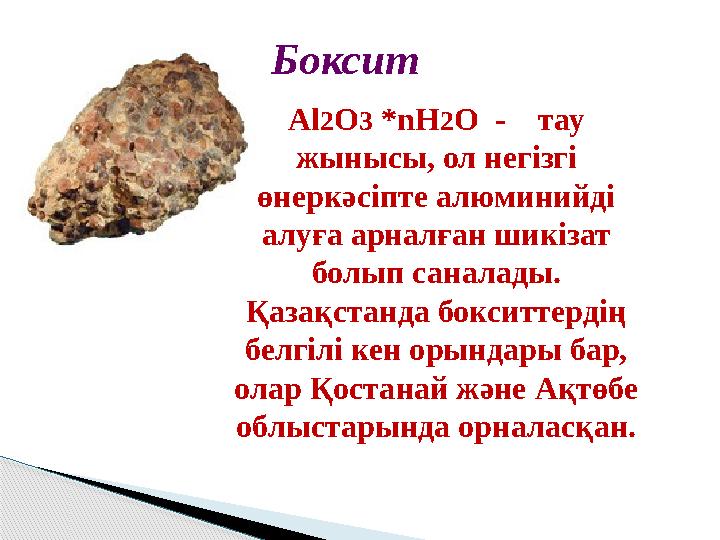 Боксит Al 2 O 3 *nH 2 O - тау жынысы, ол негізгі өнеркәсіпте алюминийді алуға арналған шикізат болып саналады. Қаза