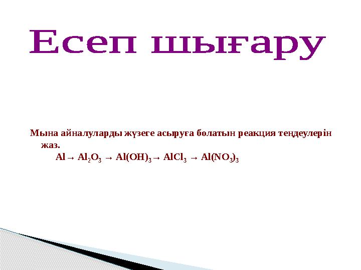 Мына айналуларды жүзеге асыруға болатын реакция теңдеулерін жаз. Al→ Al 2 O 3 → Al(OH) 3 → AlCl 3 → Al(NO 3 )