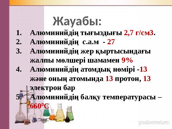 Жауабы: 1. Алюминийдің тығыздығы 2,7 г/см3 . 2. Алюминийдің с.а.м - 27 3. Алюминийдің жер қыртысындағы жалпы мөлшері шамам