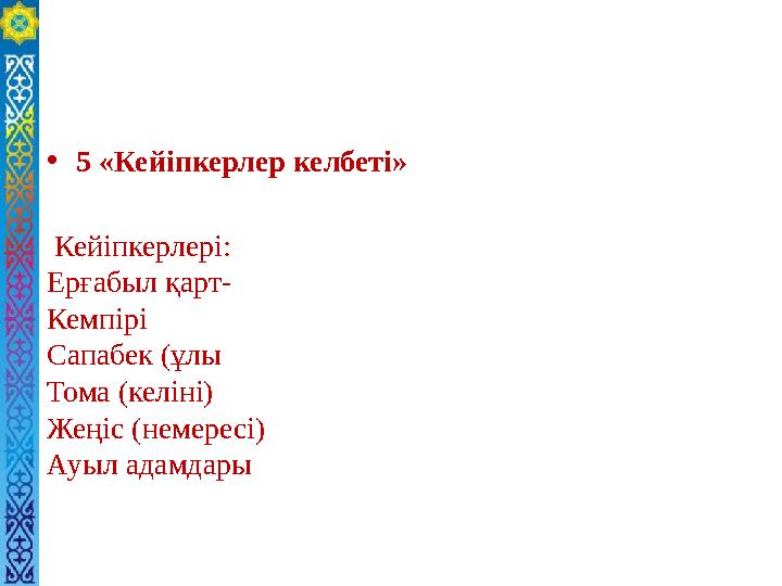 • 5 «Кейіпкерлер келбеті» Кейіпкерлері: Ерғабыл қарт- Кемпірі Сапабек (ұлы Тома (келіні) Жеңіс (немересі) Ауыл адамдары