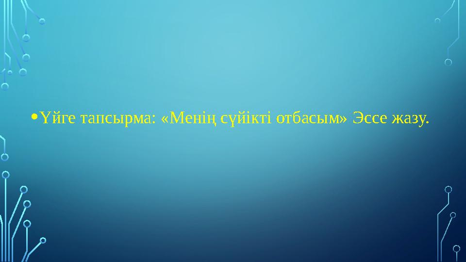 • Үйге тапсырма: «Менің сүйікті отбасым» Эссе жазу.