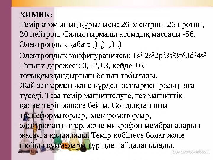 ХИМИК: Темір атомының құрылысы: 26 электрон, 26 протон, 30 нейтрон. Салыстырмалы атомдық массасы -56. Электрондық қабат: 2 )