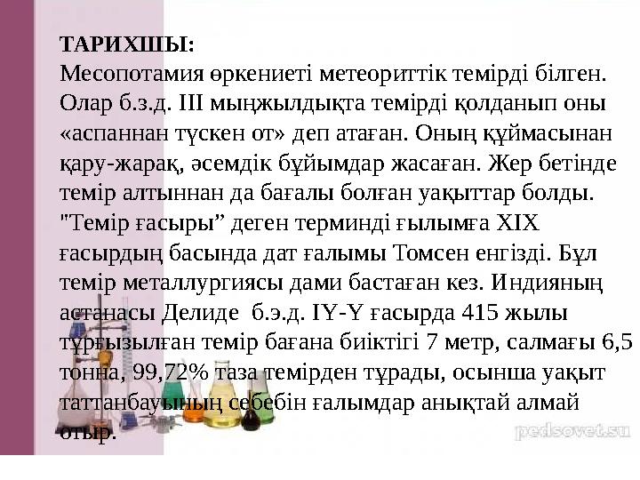 ТАРИХШЫ: Месопотамия өркениеті метеориттік темірді білген. Олар б.з.д. ІІІ мыңжылдықта темірді қолданып оны «аспаннан түскен