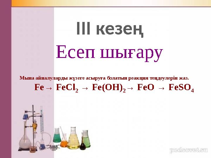 І ІІ кезең Есеп шығару Мына айналуларды жүзеге асыруға болатын реакция теңдеулерін жаз. Fe → FeCl 2 → Fe (OH) 2