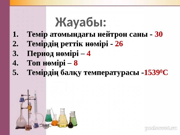 Жауабы: 1. Темір атомындағы нейтрон саны - 30 2. Темірдің реттік нөмірі - 26 3. Период нөмірі – 4 4. Топ нөмірі – 8 5. Тем