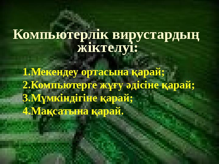Компьютерлік вирустардың жіктелуі: 1. Мекендеу ортасына қарай; 2. Компьютерге жұғу әдісіне қарай; 3. Мүмкіндігіне қарай; 4. Ма