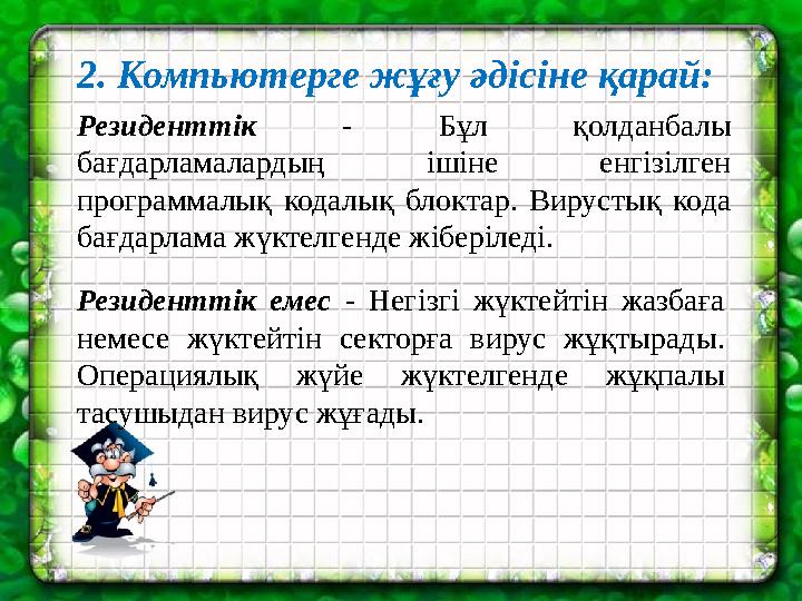 2. Компьютерге жұғу әдісіне қарай: Резиденттік - Бұл қолданбалы бағдарламалардың ішіне енгізілген программалық кодалық