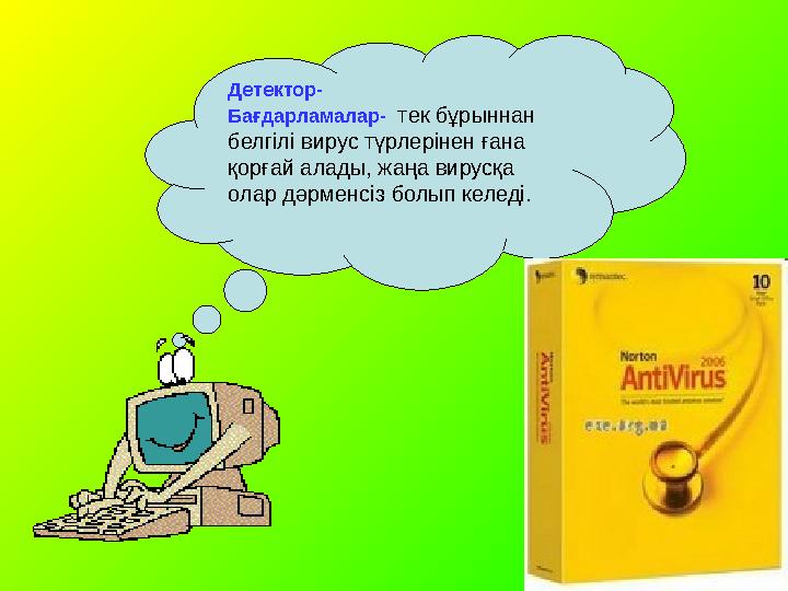 Детектор- Бағдарламалар- тек бұрыннан белгілі вирус түрлерінен ғана қорғай алады, жаңа вирусқа олар дәрменсіз болып келеді.