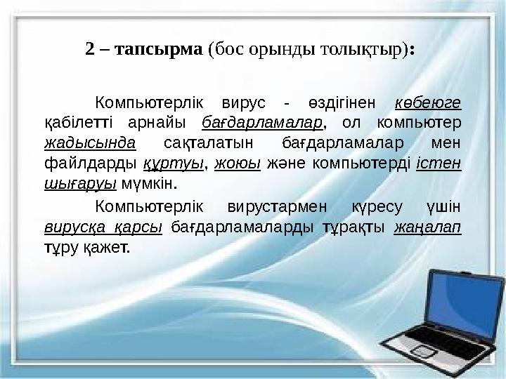 2 – тапсырма (бос орынды толықтыр) : Компьютерлік вирус - өздігінен к өбеюге қабілетті арнайы бағдарламалар , ол ко