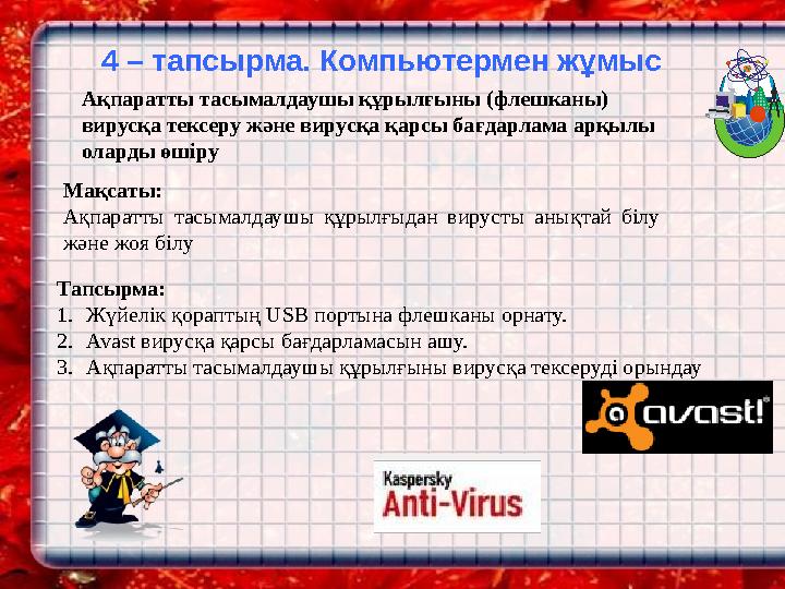 Ақпаратты тасымалдаушы құрылғыны (флешканы) вирусқа тексеру және вирусқа қарсы бағдарлама арқылы оларды өшіру Тапсырма : 1. Жү