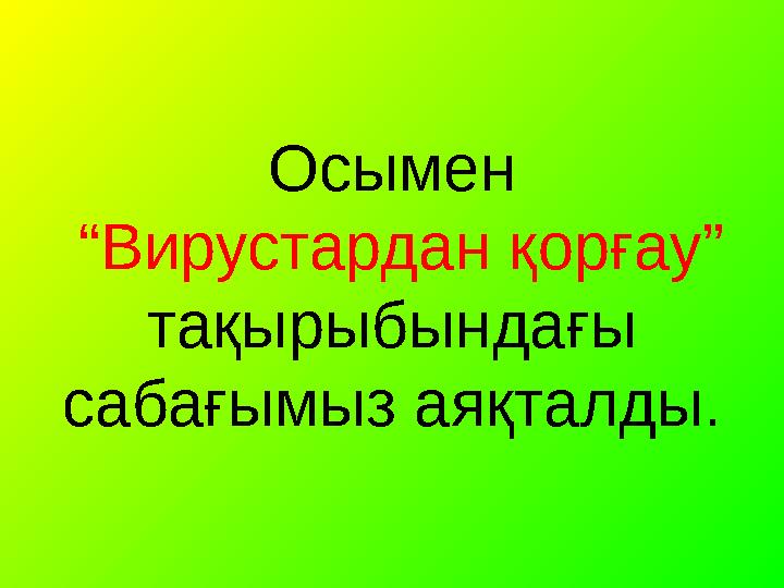 Осымен “Вирустардан қорғау” тақырыбындағы сабағымыз аяқталды.