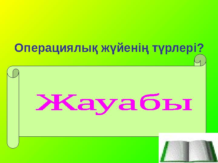 Операциялық жүйенің түрлері? Windows 98, Windows NT, Windows 2000, Windows XP, Windows Vista, Windows7, Windows 8
