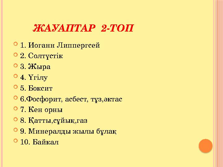 ЖАУАПТАР 2-ТОП  1. Иоганн Липпергсей  2. Солтүстік  3. Жыра  4. Үгілу  5. Боксит  6.Фосфорит, асбест, тұз,әктас