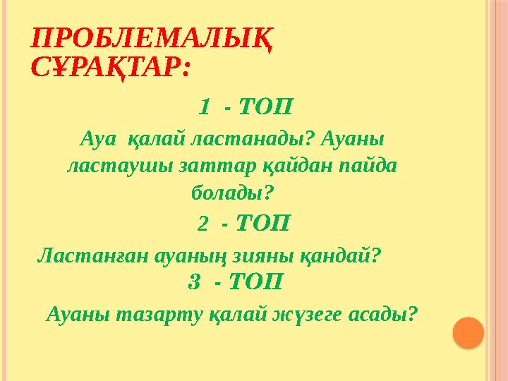 ПРОБЛЕМАЛЫҚ СҰРАҚТАР: 1 - ТОП Ауа қалай ластанады? Ауаны ластаушы заттар қайдан пайда болады? 2 - ТОП Ластанғ