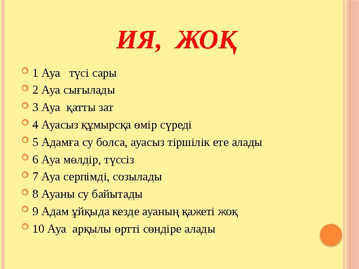 ИЯ, ЖОҚ  1 Ауа түсі сары  2 Ауа сығылады  3 Ауа қатты зат  4 Ауасыз құмырсқа өмір сүреді  5 Адамға су бо