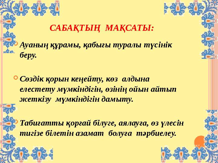 САБАҚТЫҢ МАҚСАТЫ:  Ауаның құрамы, қабығы туралы түсінік беру.  Сөздік қорын кеңейту, көз алдына елесте