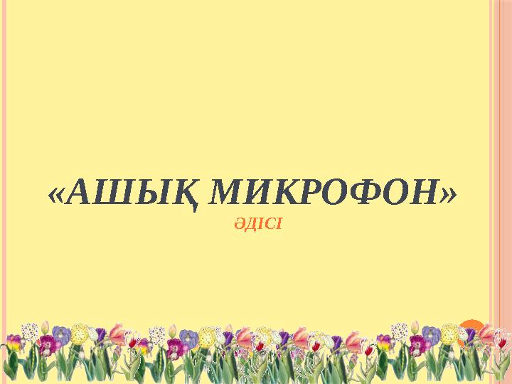 «АШЫҚ МИКРОФОН» ӘДІСІ