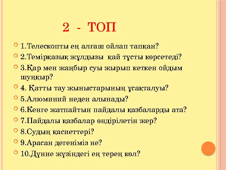 2 - ТОП  1.Телескопты ең алғаш ойлап тапқан?  2.Темірқазық жұлдызы қай тұсты көрсетеді?  3.Қар мен жаңбыр с