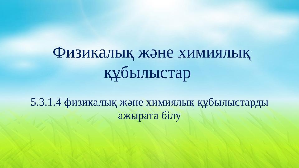 Физикалық және химиялық құбылыстар 5 .3.1.4 физикалық және химиялық құбылыстарды ажырата білу