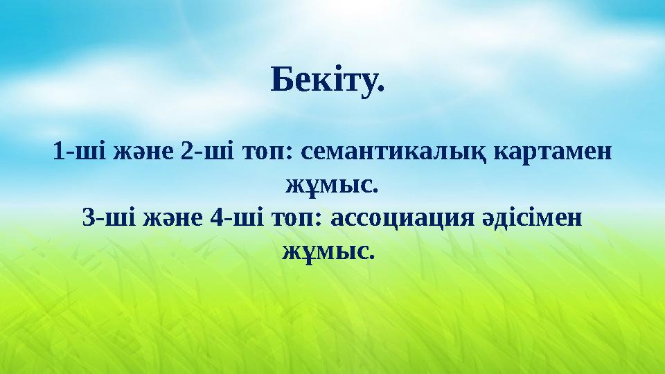 Бекіту. 1-ші және 2-ші топ: семантикалық картамен жұмыс. 3-ші және 4-ші топ: ассоциация әдісімен жұмыс.