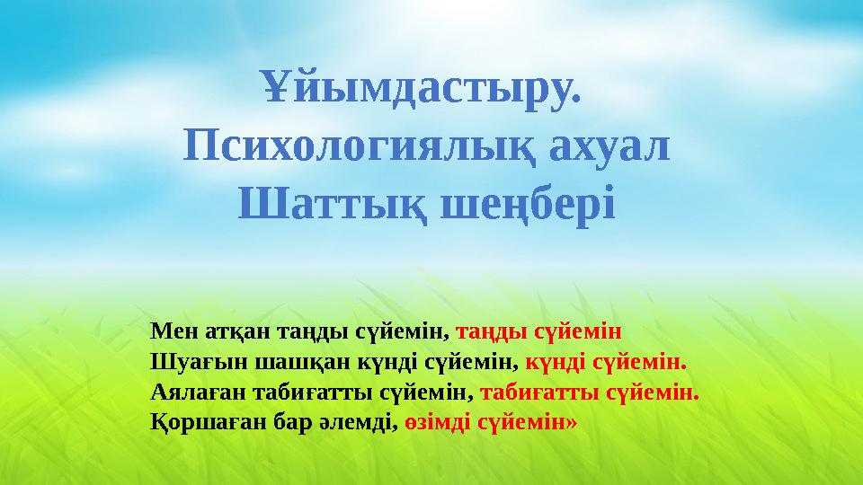 Ұйымдастыру. Психологиялық ахуал Шаттық шеңбері Мен атқан таңды сүйемін, таңды сүйемін Шуағын шашқан күнді сүйемін, күнді сүй