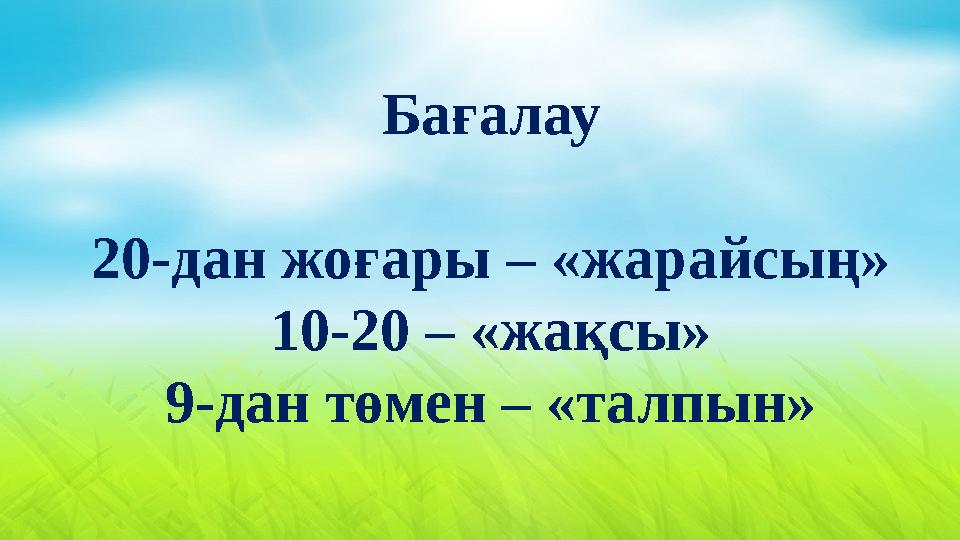 Бағалау 20-дан жо ғары – «жарайсы ң » 10-20 – «жақсы» 9-дан төмен – «талпын»