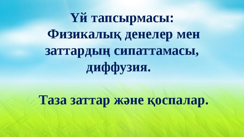 Үй тапсырмасы: Физикалық денелер мен заттардың сипаттамасы, диффузия. Таза заттар және қоспалар.