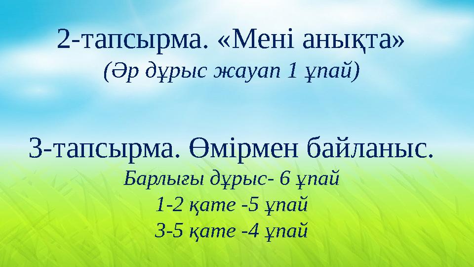 2-тапсырма. «Мені анықта» (Әр дұрыс жауап 1 ұпай) 3-тапсырма. Өмірмен байланыс. Барлығы дұрыс- 6 ұпай 1-2 қате -5 ұпай 3-5 қате