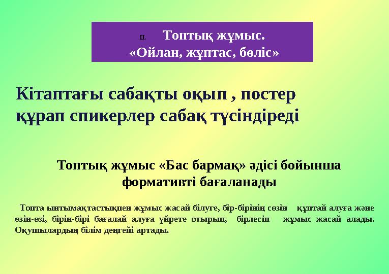 Кітаптағы сабақты оқып , постер құрап спикерлер сабақ түсіндіреді Топта ынтымақтастықпен жұмыс жасай білуге, бір-бірінің сөз